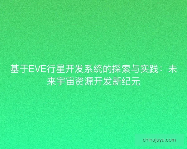 基于EVE行星开发系统的探索与实践：未来宇宙资源开发新纪元