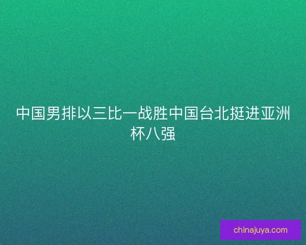 中国男排以三比一战胜中国台北挺进亚洲杯八强