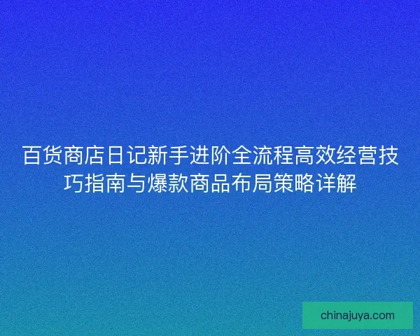 百货商店日记新手进阶全流程高效经营技巧指南与爆款商品布局策略详解