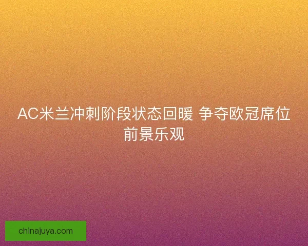 AC米兰冲刺阶段状态回暖 争夺欧冠席位前景乐观