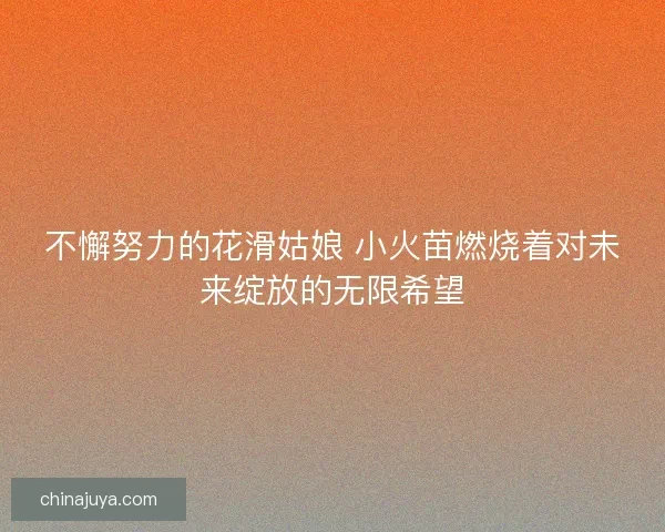 不懈努力的花滑姑娘 小火苗燃烧着对未来绽放的无限希望
