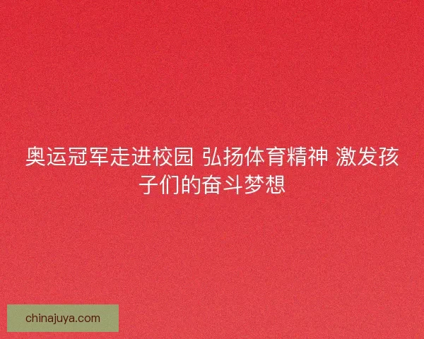 奥运冠军走进校园 弘扬体育精神 激发孩子们的奋斗梦想
