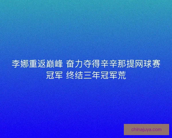 李娜重返巅峰 奋力夺得辛辛那提网球赛冠军 终结三年冠军荒