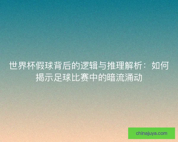 世界杯假球背后的逻辑与推理解析：如何揭示足球比赛中的暗流涌动