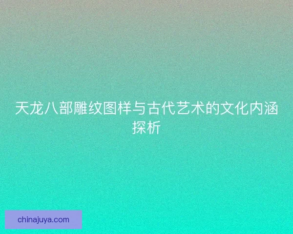 天龙八部雕纹图样与古代艺术的文化内涵探析