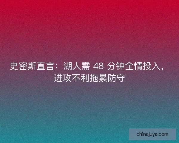 史密斯直言：湖人需 48 分钟全情投入，进攻不利拖累防守