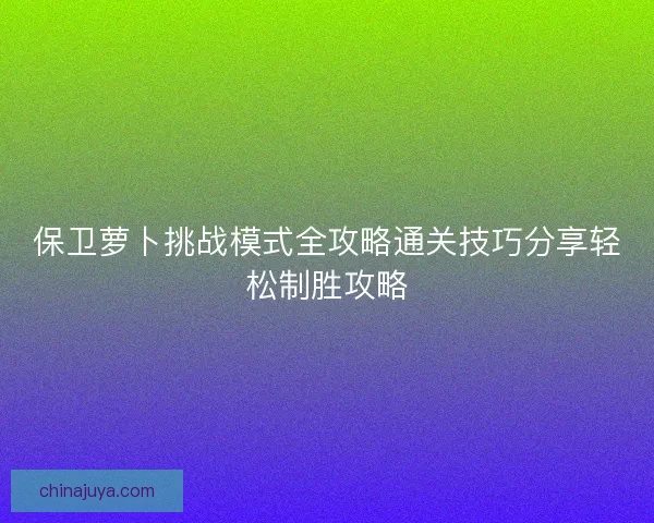 保卫萝卜挑战模式全攻略通关技巧分享轻松制胜攻略