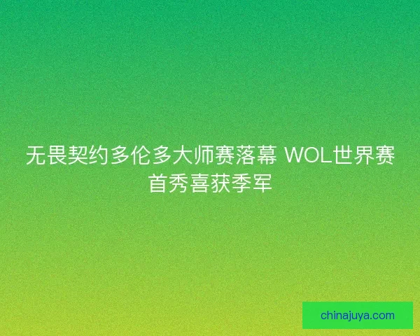 无畏契约多伦多大师赛落幕 WOL世界赛首秀喜获季军