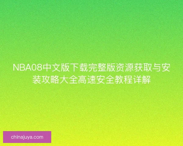 NBA08中文版下载完整版资源获取与安装攻略大全高速安全教程详解