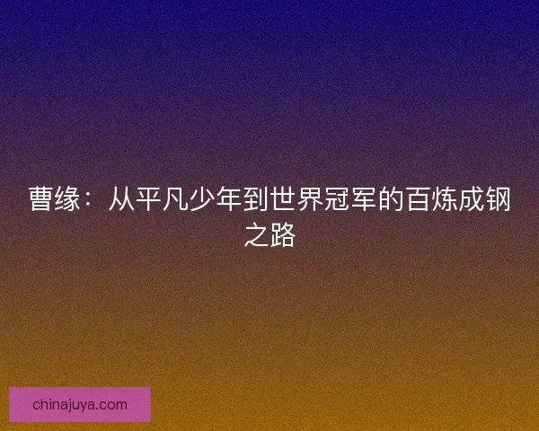 曹缘：从平凡少年到世界冠军的百炼成钢之路