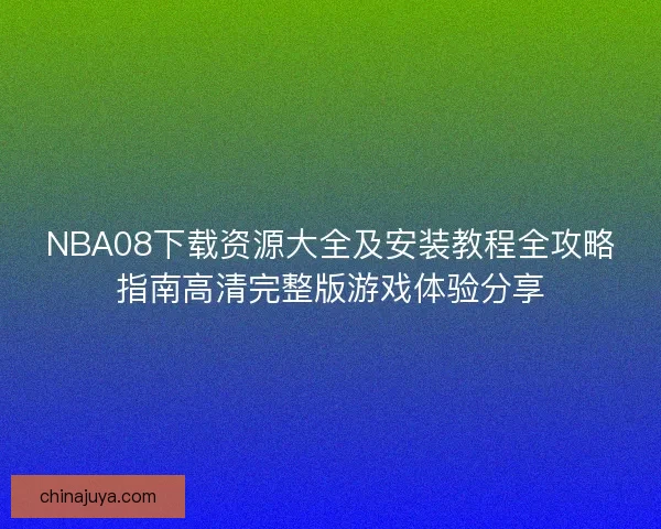 NBA08下载资源大全及安装教程全攻略指南高清完整版游戏体验分享